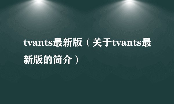 tvants最新版（关于tvants最新版的简介）