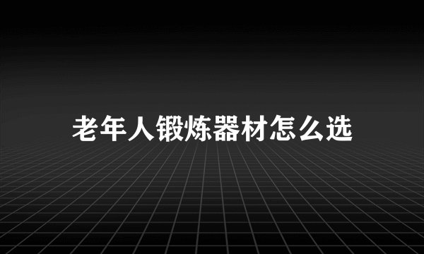 老年人锻炼器材怎么选