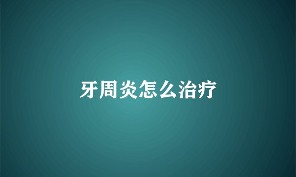 牙周炎怎么治疗