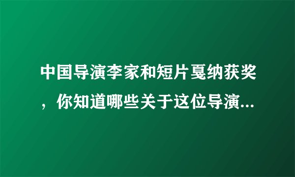 中国导演李家和短片戛纳获奖,你知道哪些关于这位导演的故事?