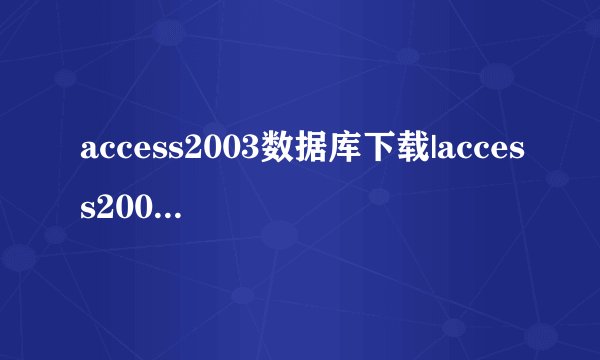 access2003数据库下载|access2003绿色版免费版