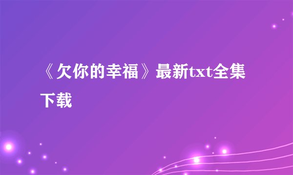 《欠你的幸福》最新txt全集下载