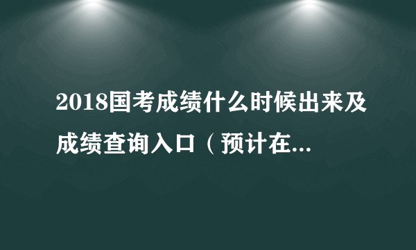 2018国考成绩什么时候出来及成绩查询入口(预计在1月20日左右)