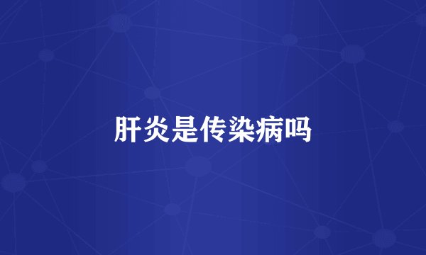 肝炎是传染病吗
