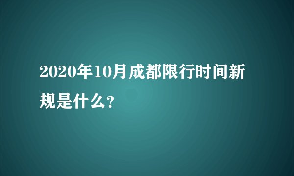 2020年10月成都限行时间新规是什么？