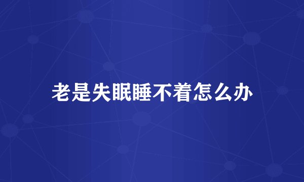 老是失眠睡不着怎么办