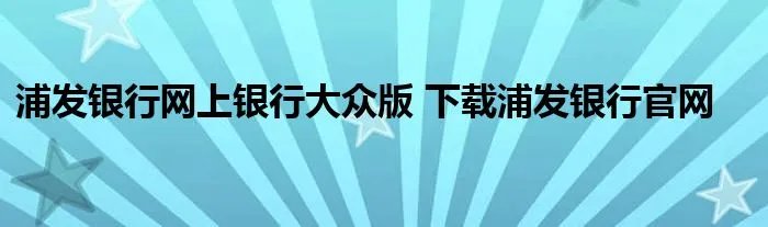 浦发银行网上银行大众版 下载浦发银行官网