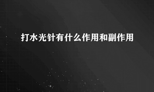 打水光针有什么作用和副作用