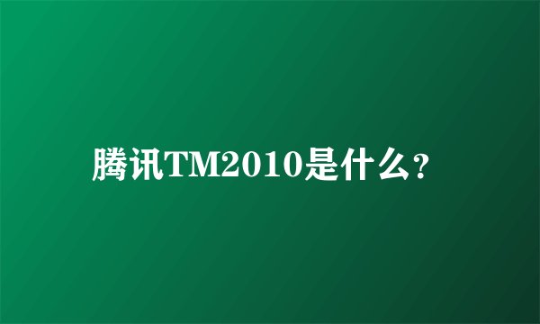 腾讯TM2010是什么?