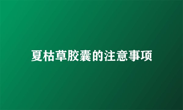 夏枯草胶囊的注意事项