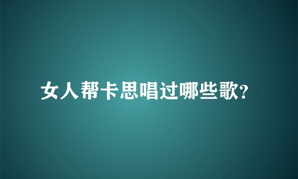 女人帮卡思唱过哪些歌？