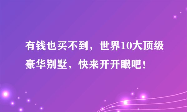 有钱也买不到，世界10大顶级豪华别墅，快来开开眼吧！