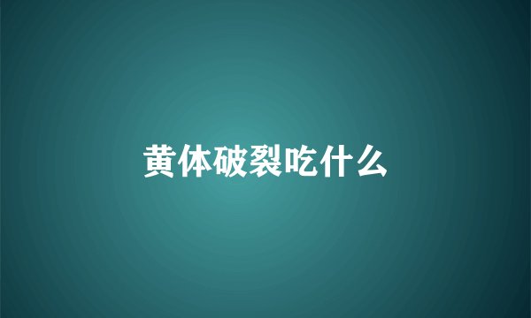 黄体破裂吃什么