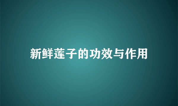 新鲜莲子的功效与作用