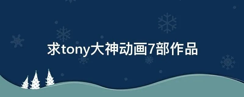 求tony大神动画7部作品