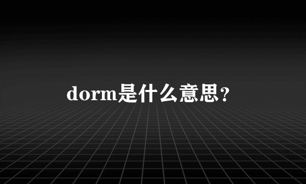 dorm是什么意思？