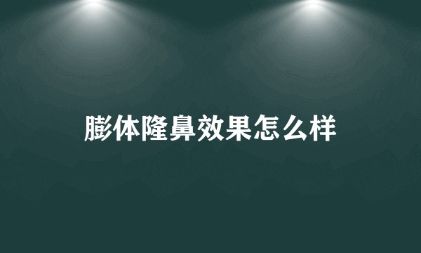 膨体隆鼻效果怎么样