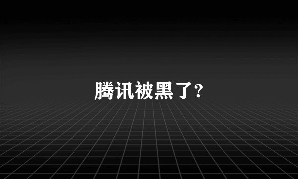 腾讯被黑了?