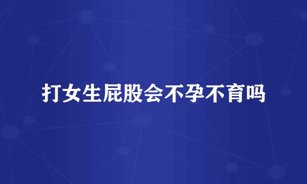 打女生屁股会不孕不育吗