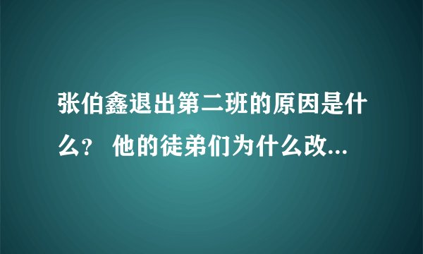 张伯鑫退出第二班的原因是什么？ 他的徒弟们为什么改名字了？