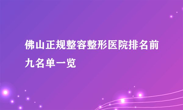 佛山正规整容整形医院排名前九名单一览