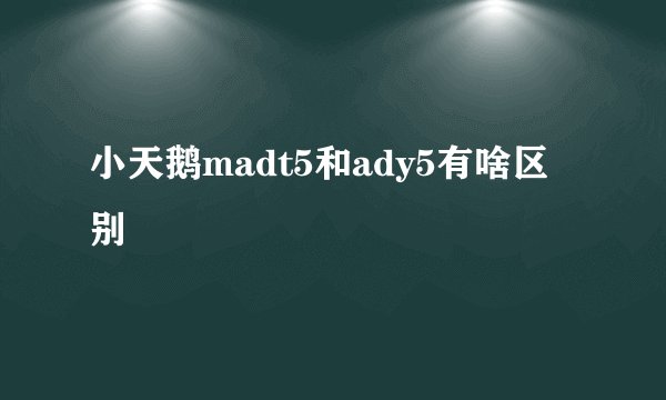小天鹅madt5和ady5有啥区别