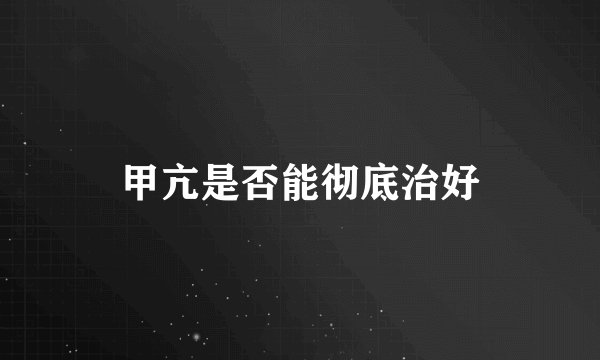 甲亢是否能彻底治好