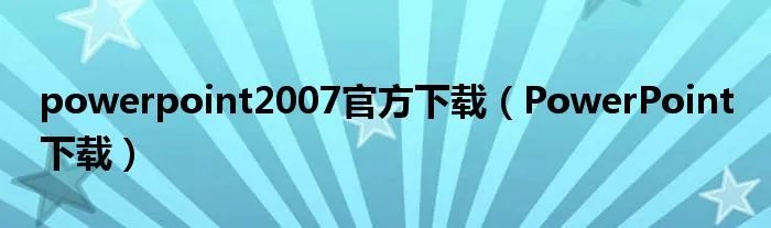 powerpoint2007官方下载（PowerPoint 下载）
