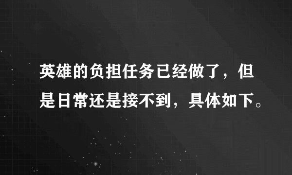 英雄的负担任务已经做了，但是日常还是接不到，具体如下。