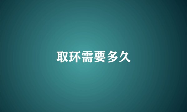 取环需要多久