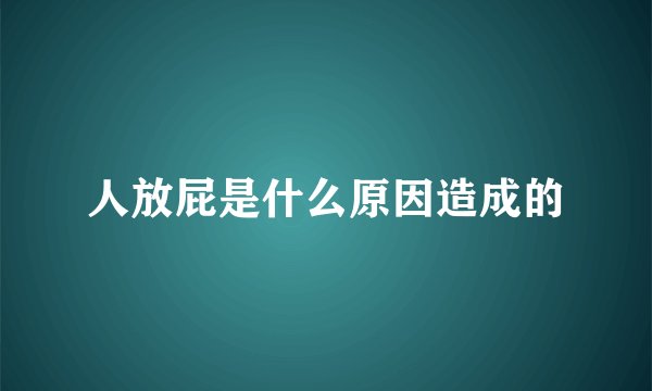 人放屁是什么原因造成的