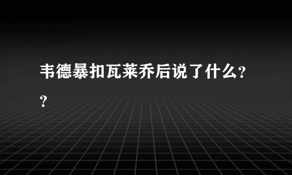 韦德暴扣瓦莱乔后说了什么？？