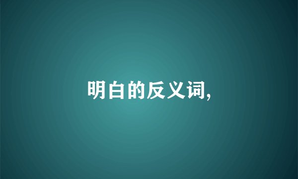 明白的反义词,