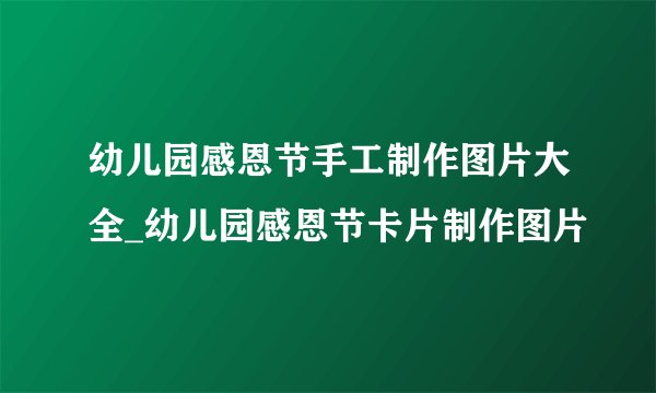 幼儿园感恩节手工制作图片大全_幼儿园感恩节卡片制作图片