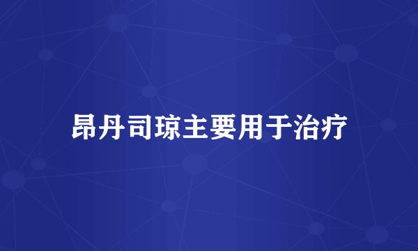 昂丹司琼主要用于治疗