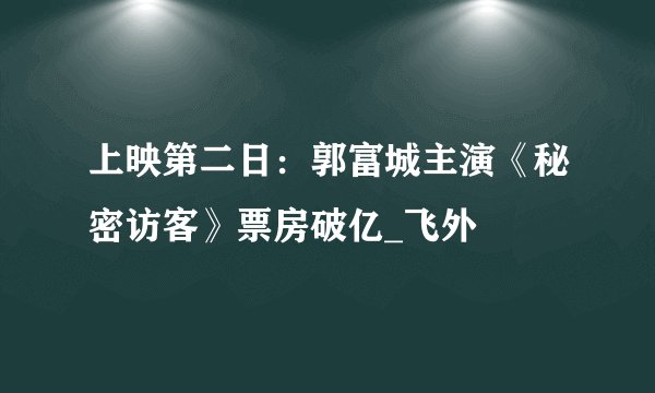 上映第二日：郭富城主演《秘密访客》票房破亿_飞外