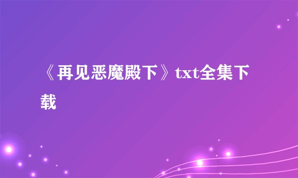 《再见恶魔殿下》txt全集下载