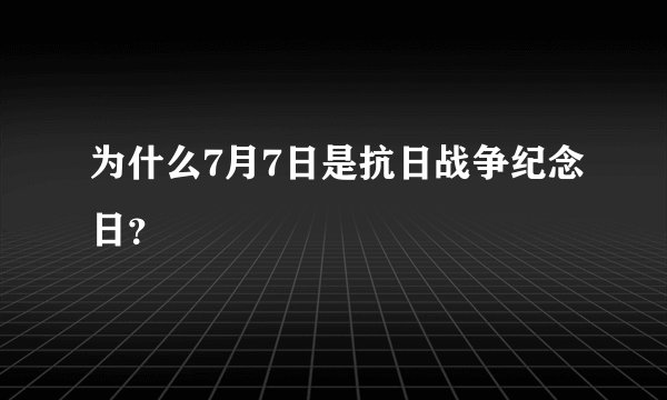 为什么7月7日是抗日战争纪念日?