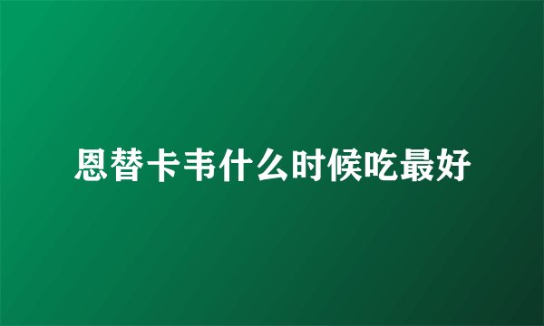 恩替卡韦什么时候吃最好