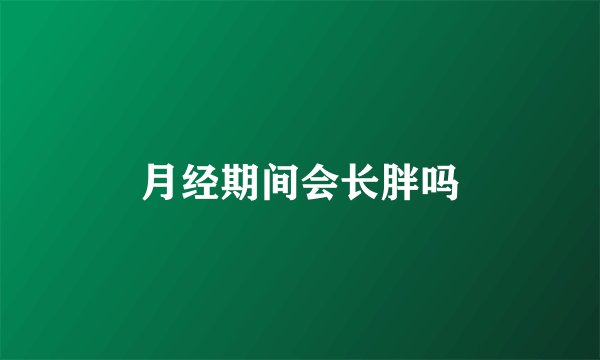 月经期间会长胖吗