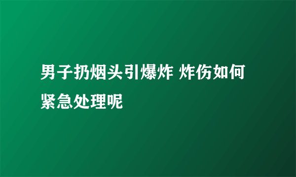 男子扔烟头引爆炸 炸伤如何紧急处理呢