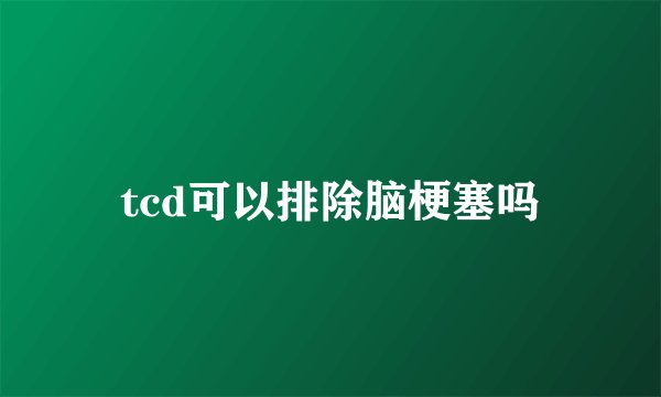tcd可以排除脑梗塞吗