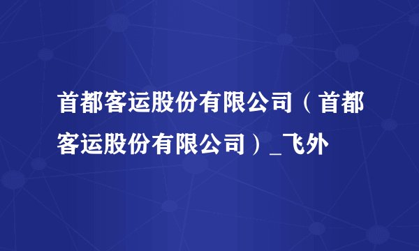 首都客运股份有限公司（首都客运股份有限公司）_飞外