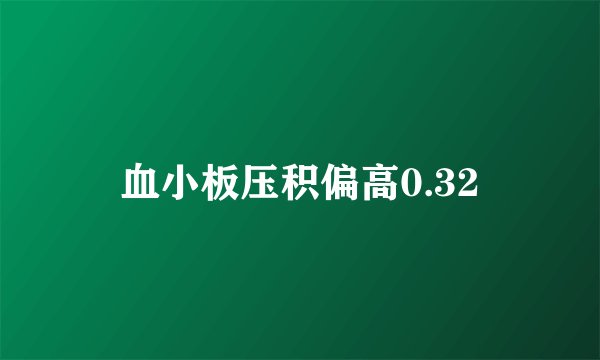 血小板压积偏高0.32