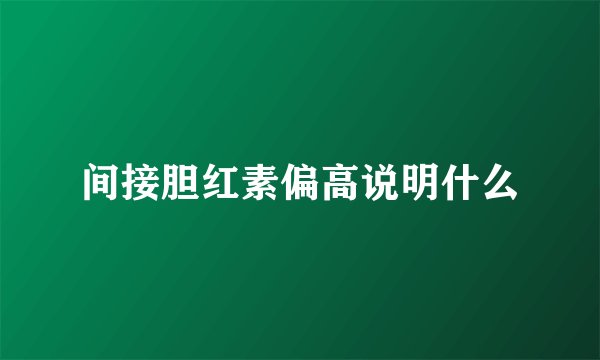 间接胆红素偏高说明什么
