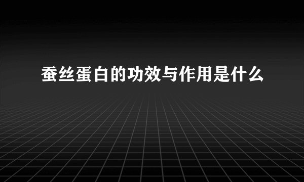 蚕丝蛋白的功效与作用是什么