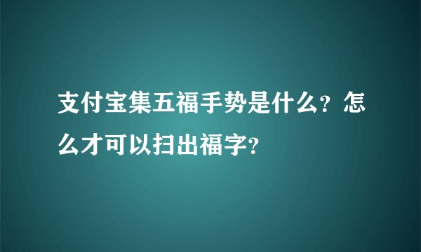 支付宝集五福手势是什么？怎么才可以扫出福字？