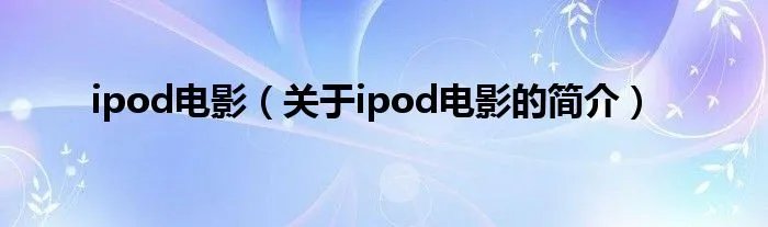 ipod电影（关于ipod电影的简介）