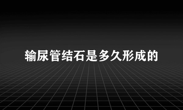输尿管结石是多久形成的