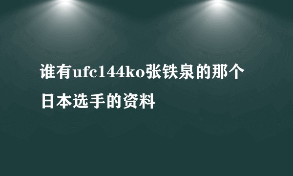 谁有ufc144ko张铁泉的那个日本选手的资料